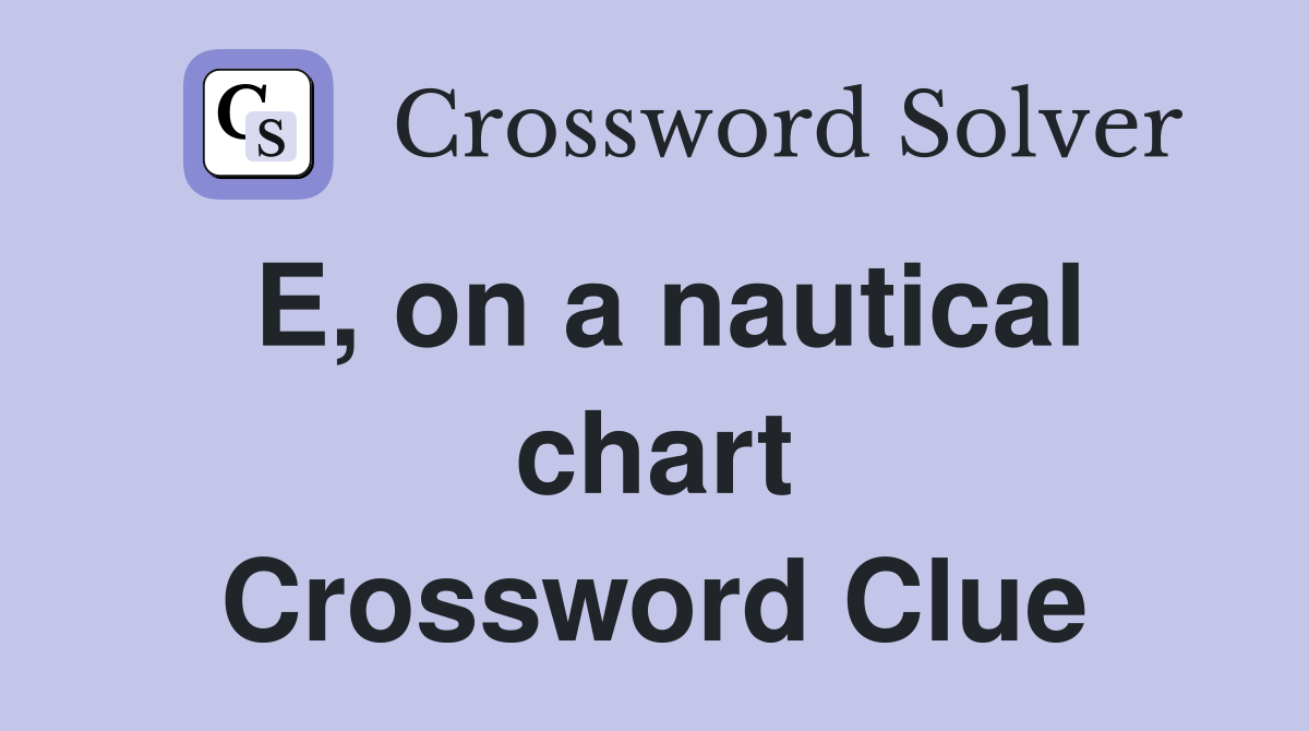 E, on a nautical chart Crossword Clue