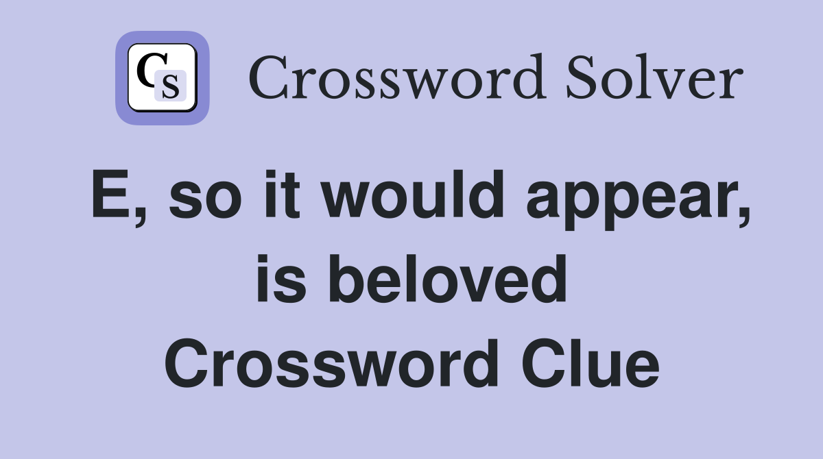 E, so it would appear, is beloved Crossword Clue
