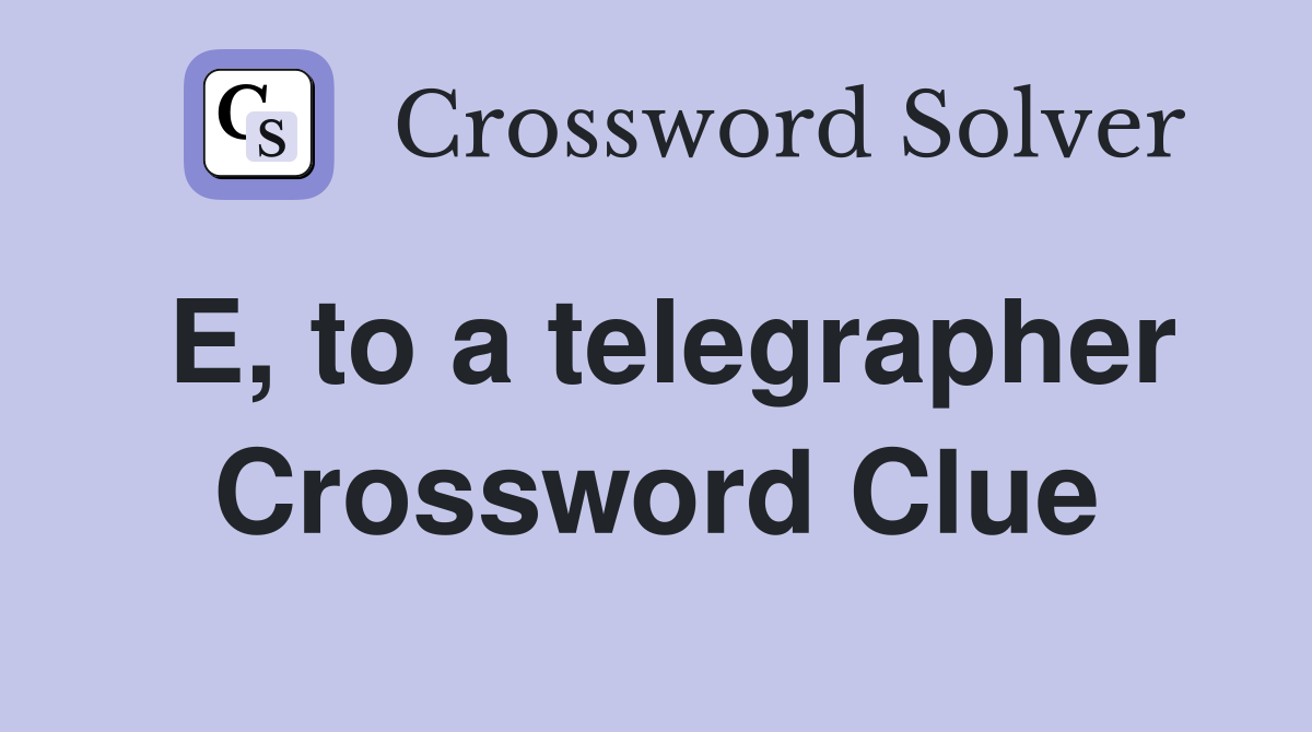 E, to a telegrapher Crossword Clue