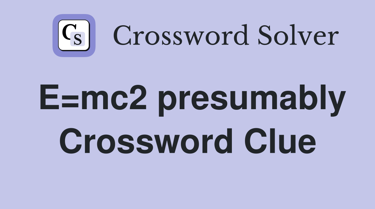 E=mc2 presumably Crossword Clue