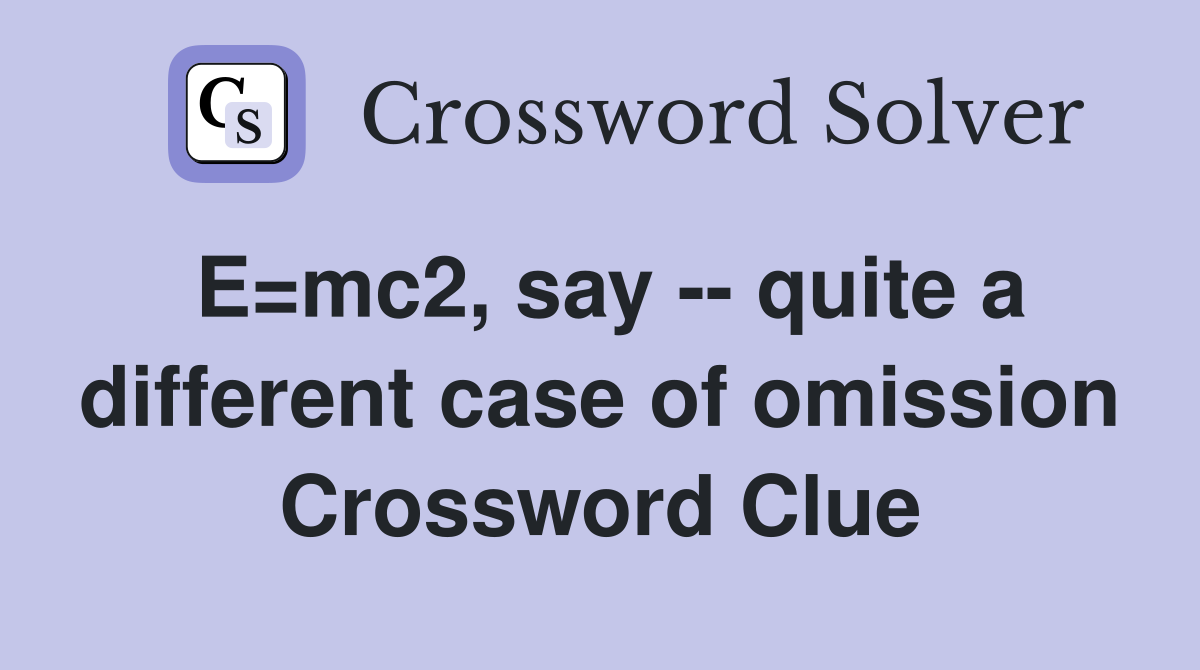 E=mc2, say -- quite a different case of omission Crossword Clue