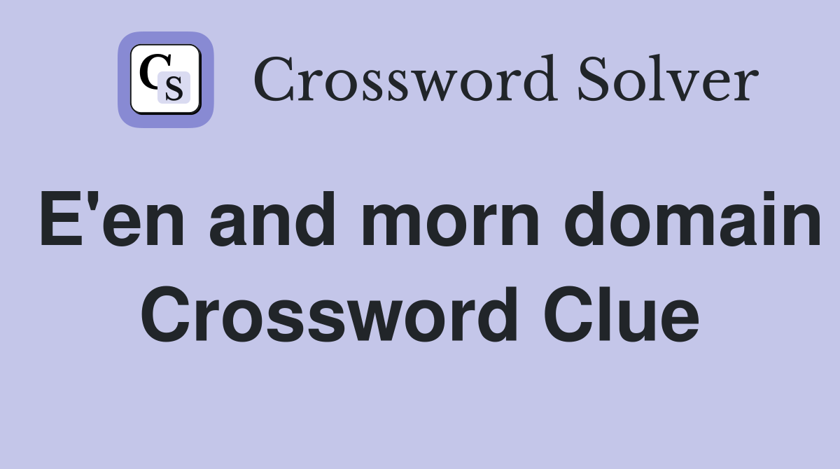 E'en and morn domain Crossword Clue