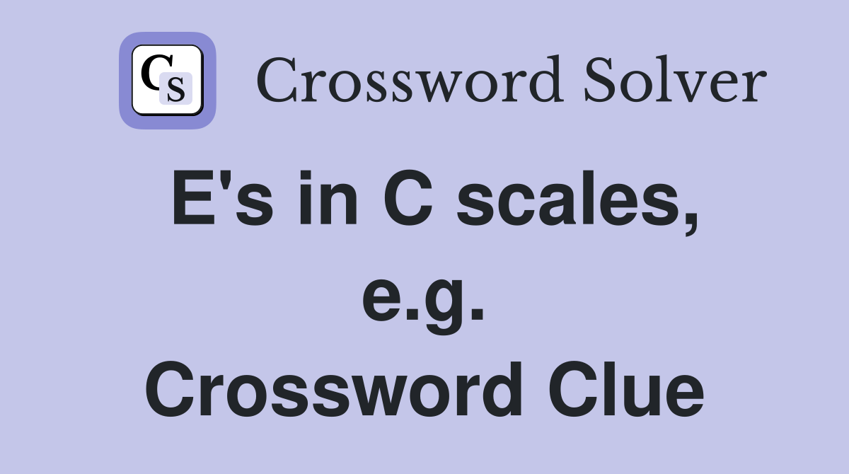 E's in C scales, e.g. Crossword Clue