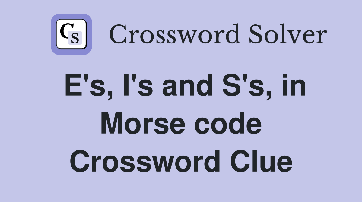 E's, I's and S's, in Morse code Crossword Clue