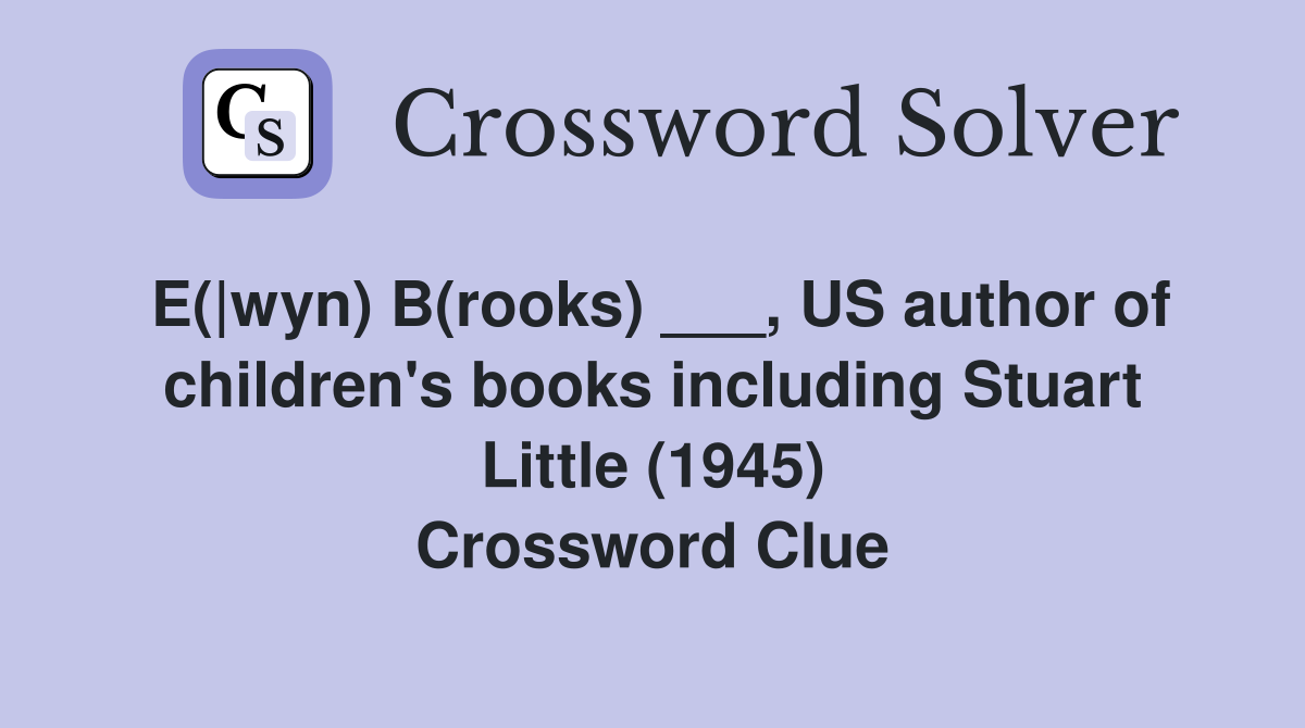E(|wyn) B(rooks) ___, US author of children's books including Stuart Little (1945) Crossword Clue