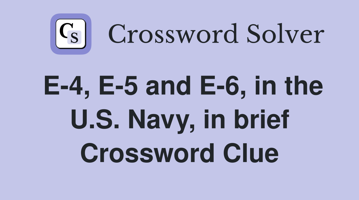 E-4, E-5 and E-6, in the U.S. Navy, in brief Crossword Clue