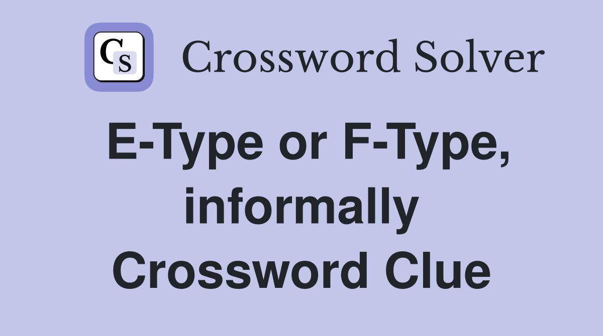 E-Type or F-Type, informally Crossword Clue
