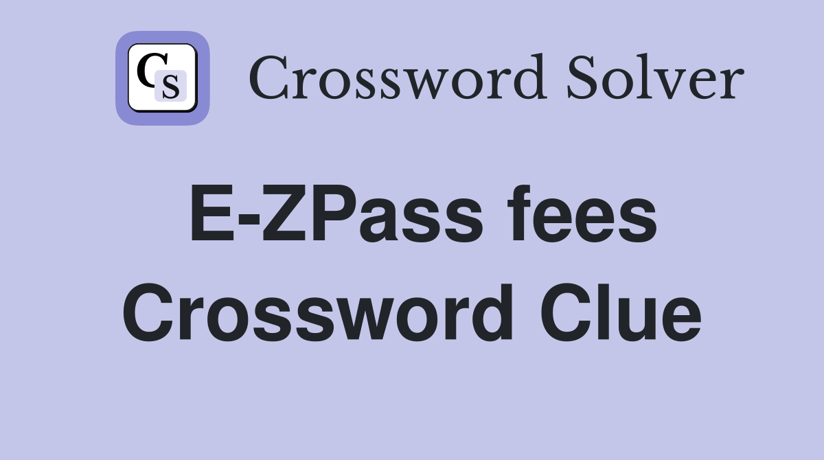E-ZPass fees Crossword Clue