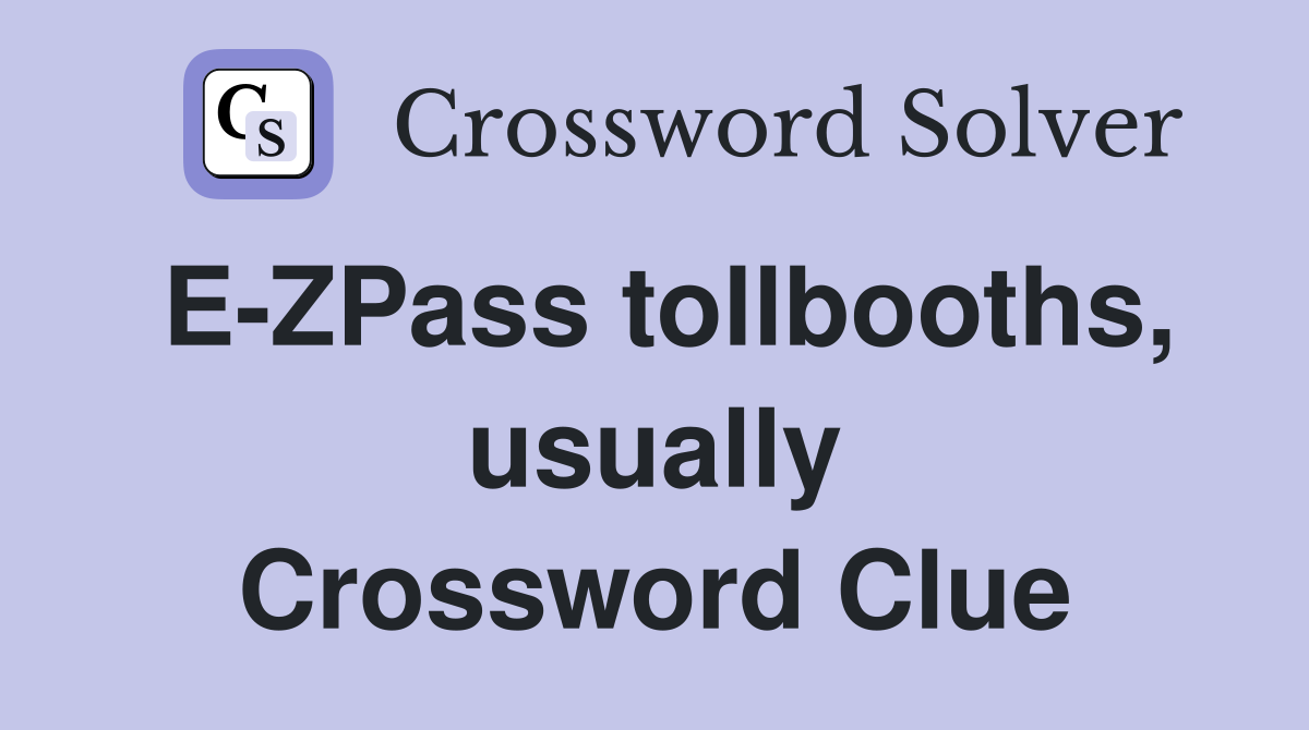 E-ZPass tollbooths, usually Crossword Clue