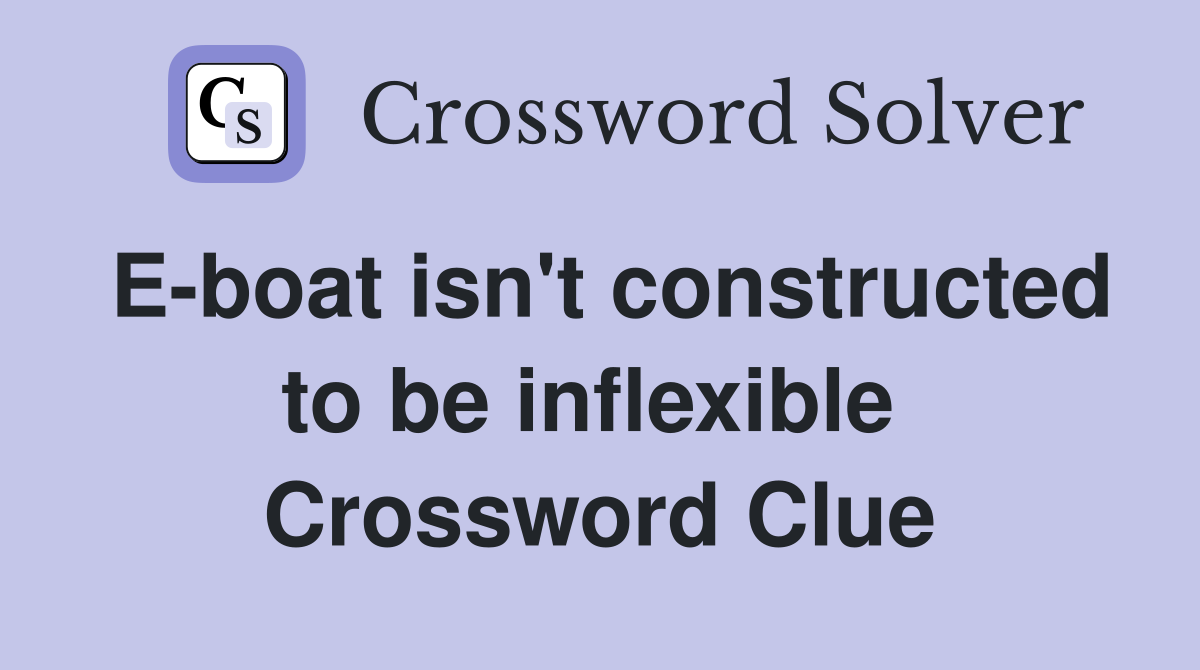 E-boat isn't constructed to be inflexible  Crossword Clue