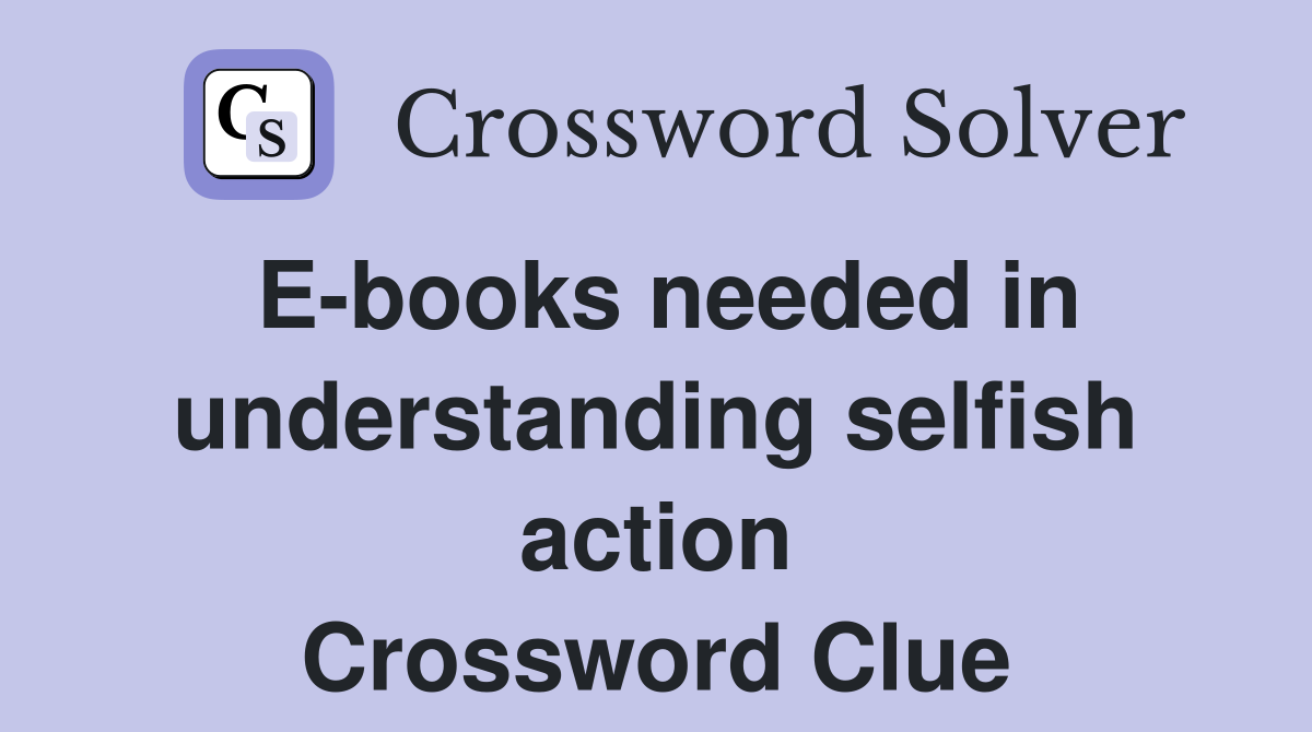 E-books needed in understanding selfish action Crossword Clue