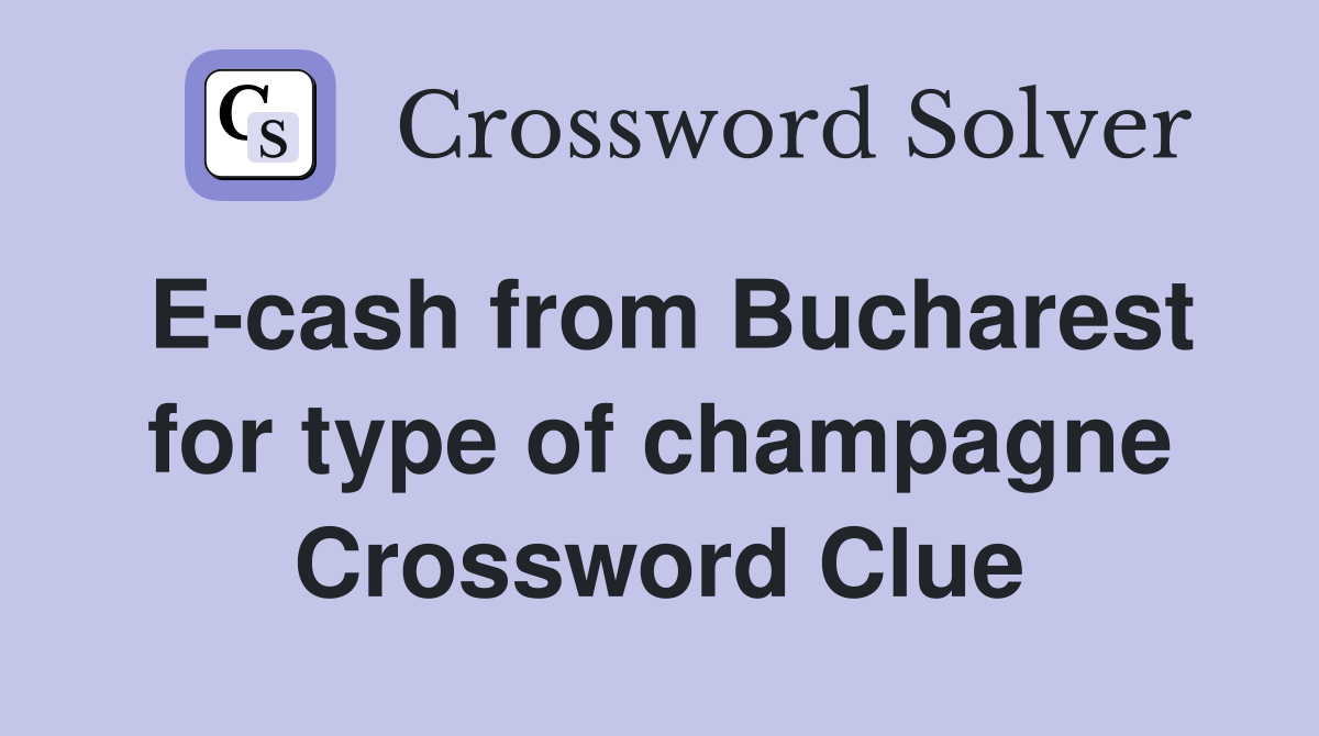 E-cash from Bucharest for type of champagne Crossword Clue