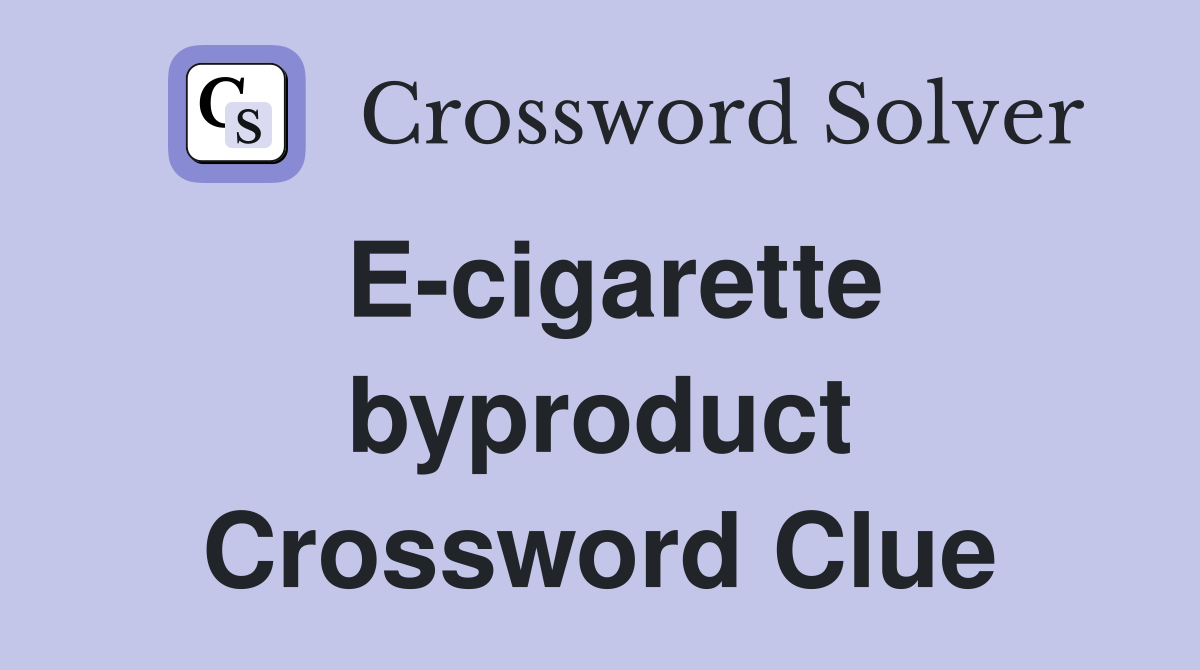 E-cigarette byproduct Crossword Clue
