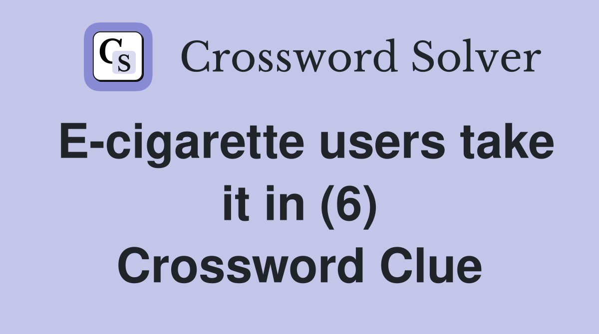 E-cigarette users take it in (6) Crossword Clue