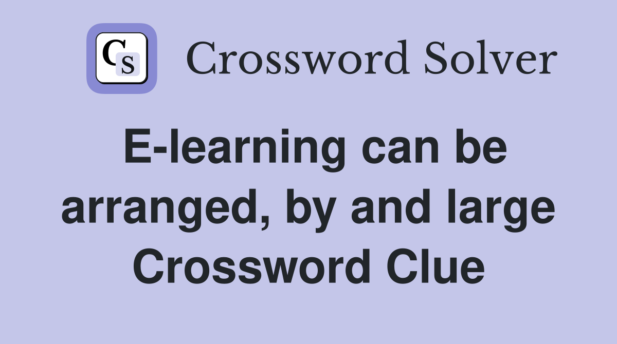 E-learning can be arranged, by and large Crossword Clue