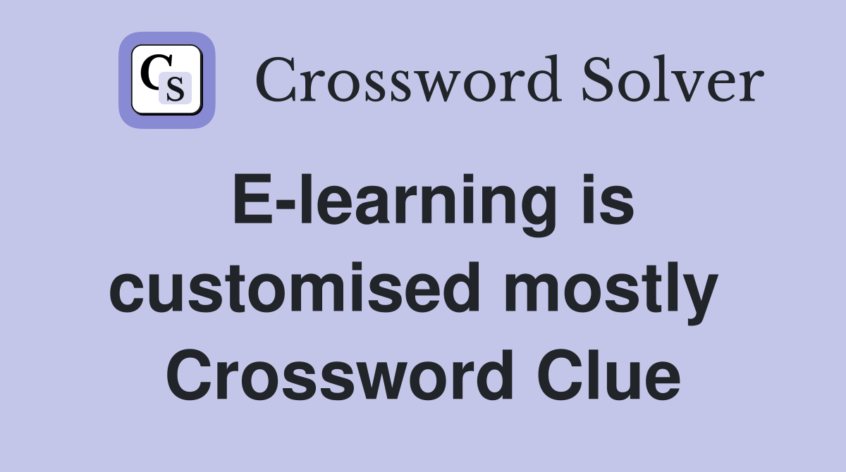 E-learning is customised mostly  Crossword Clue