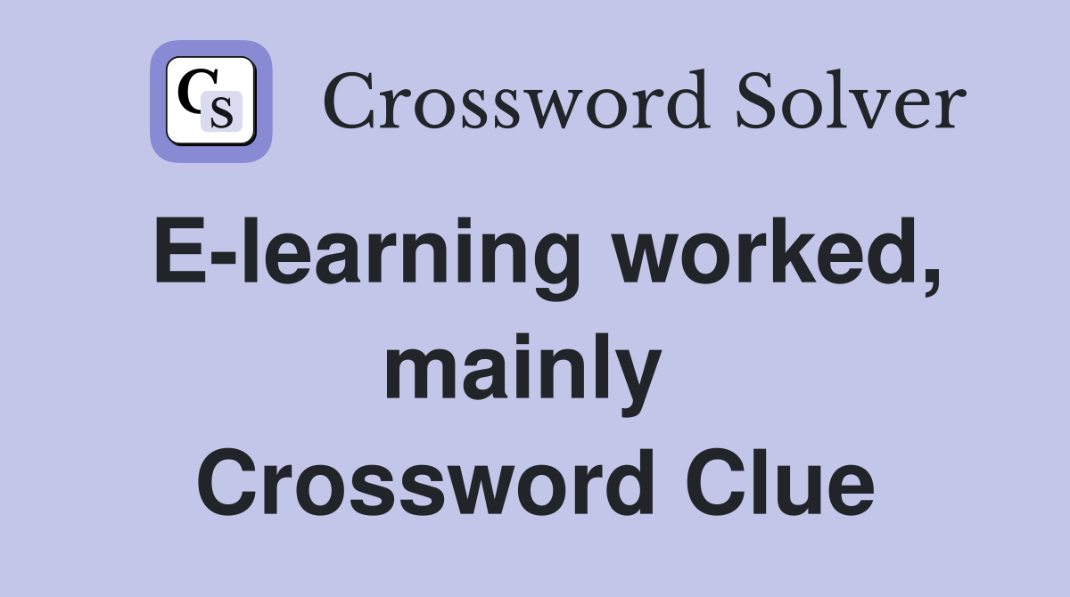 E-learning worked, mainly  Crossword Clue