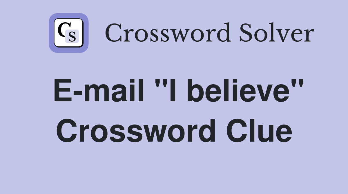 E-mail "I believe" Crossword Clue