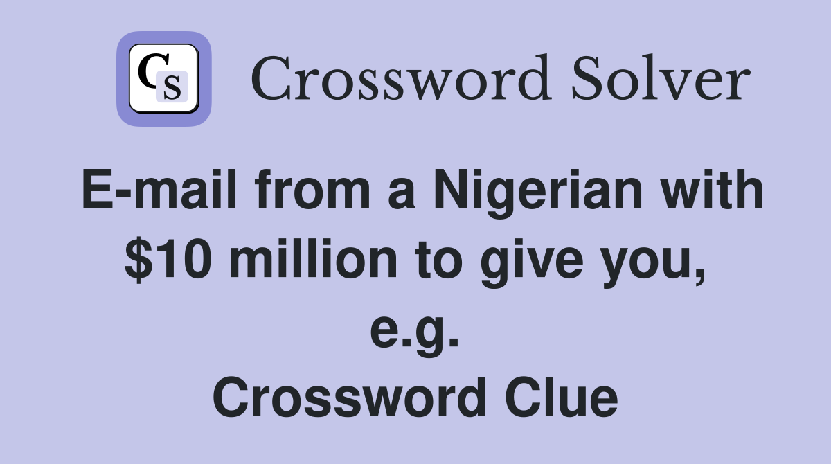 E-mail from a Nigerian with $10 million to give you, e.g. Crossword Clue