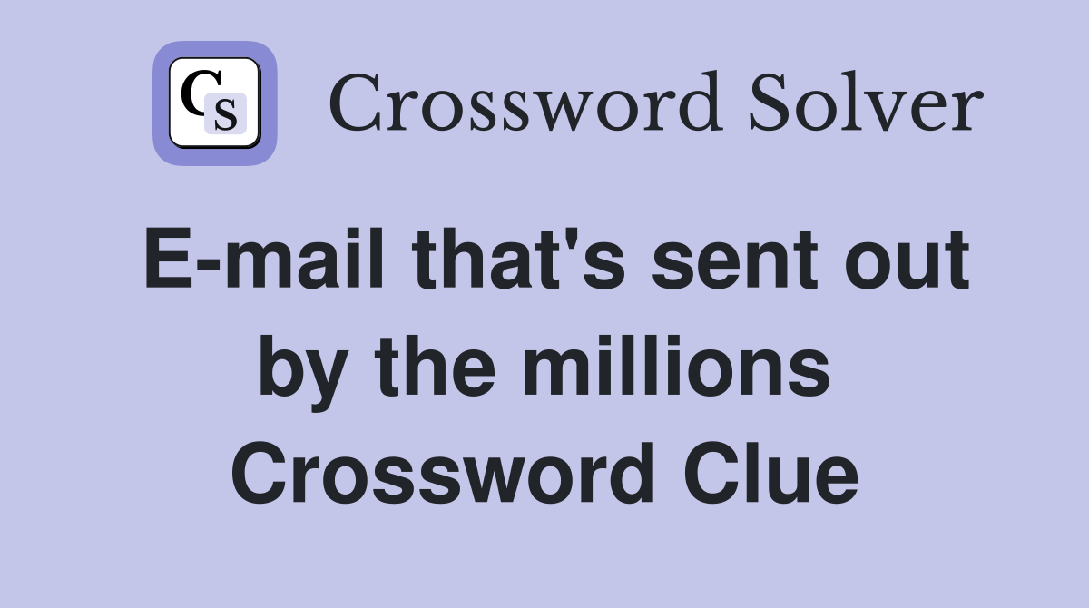 E-mail that's sent out by the millions Crossword Clue