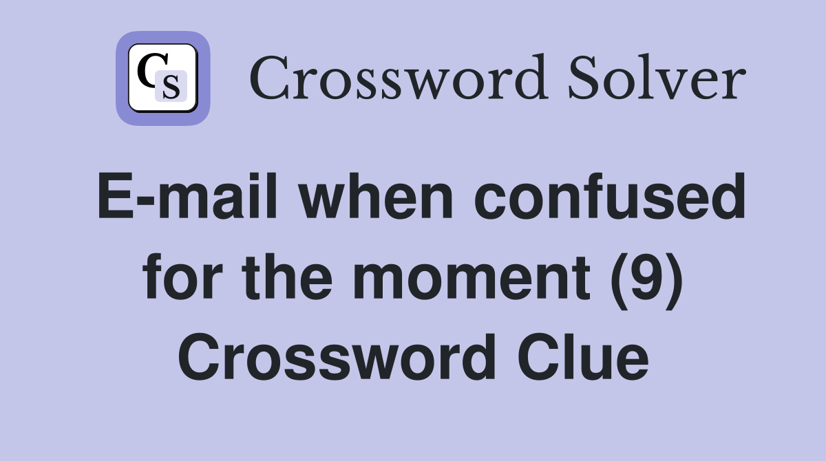 E-mail when confused for the moment (9) Crossword Clue