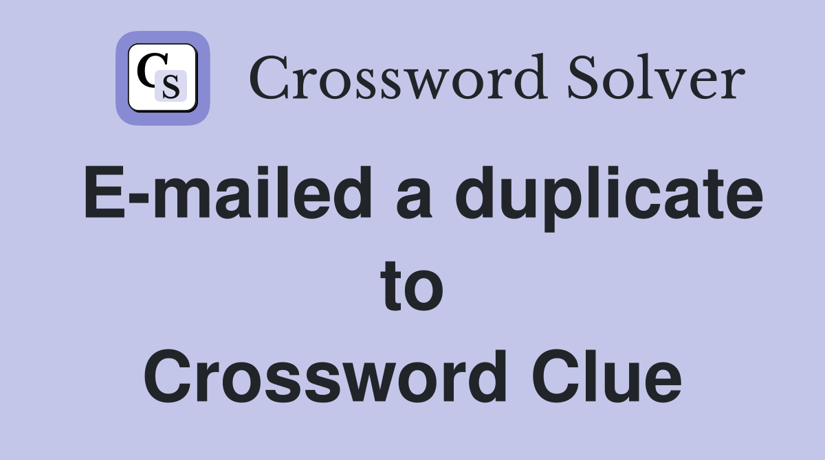 E-mailed a duplicate to Crossword Clue