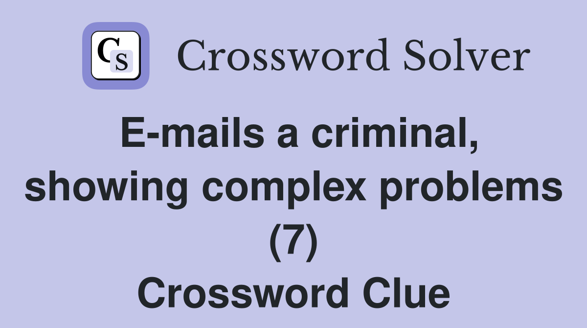 E-mails a criminal, showing complex problems (7) Crossword Clue