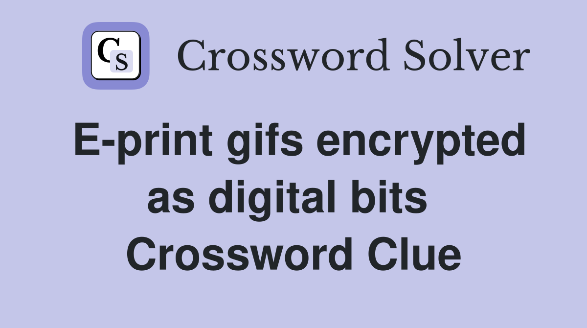 E-print gifs encrypted as digital bits  Crossword Clue
