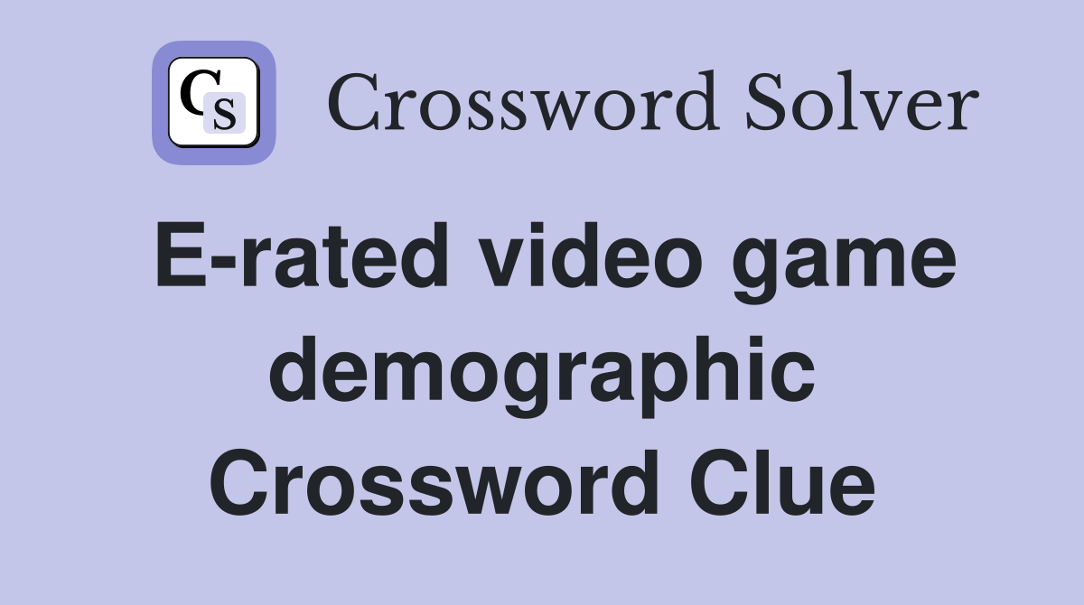 E-rated video game demographic Crossword Clue