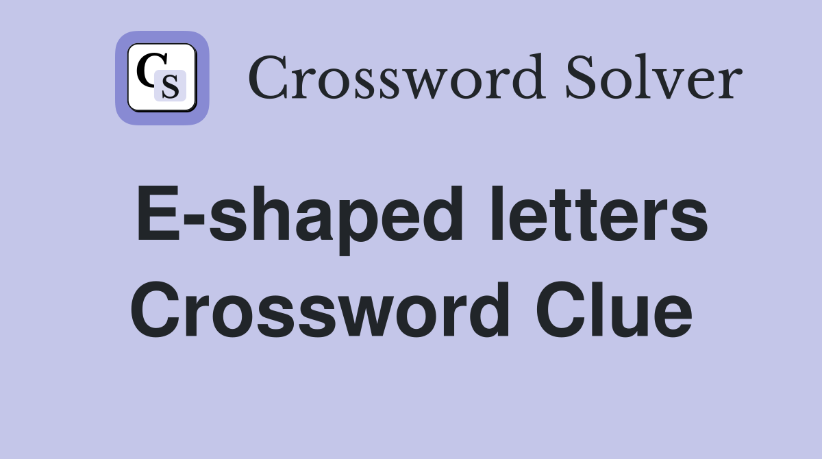 E-shaped letters Crossword Clue