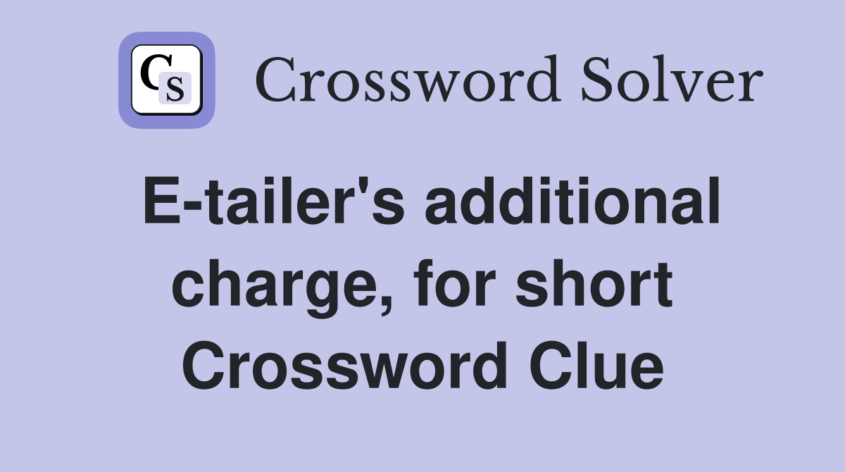 E-tailer's additional charge, for short Crossword Clue