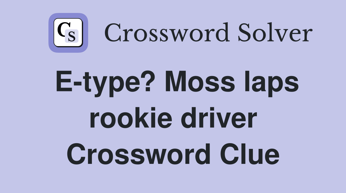 E-type? Moss laps rookie driver Crossword Clue