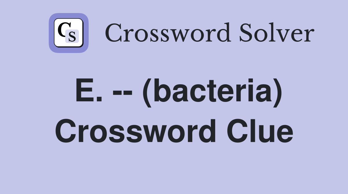 E. -- (bacteria) Crossword Clue