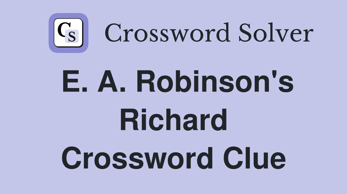E. A. Robinson's Richard Crossword Clue