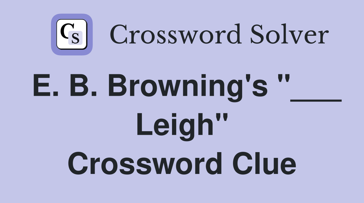 E. B. Browning's "___ Leigh" Crossword Clue