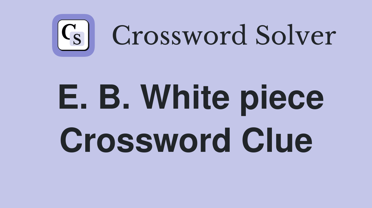 E. B. White piece Crossword Clue