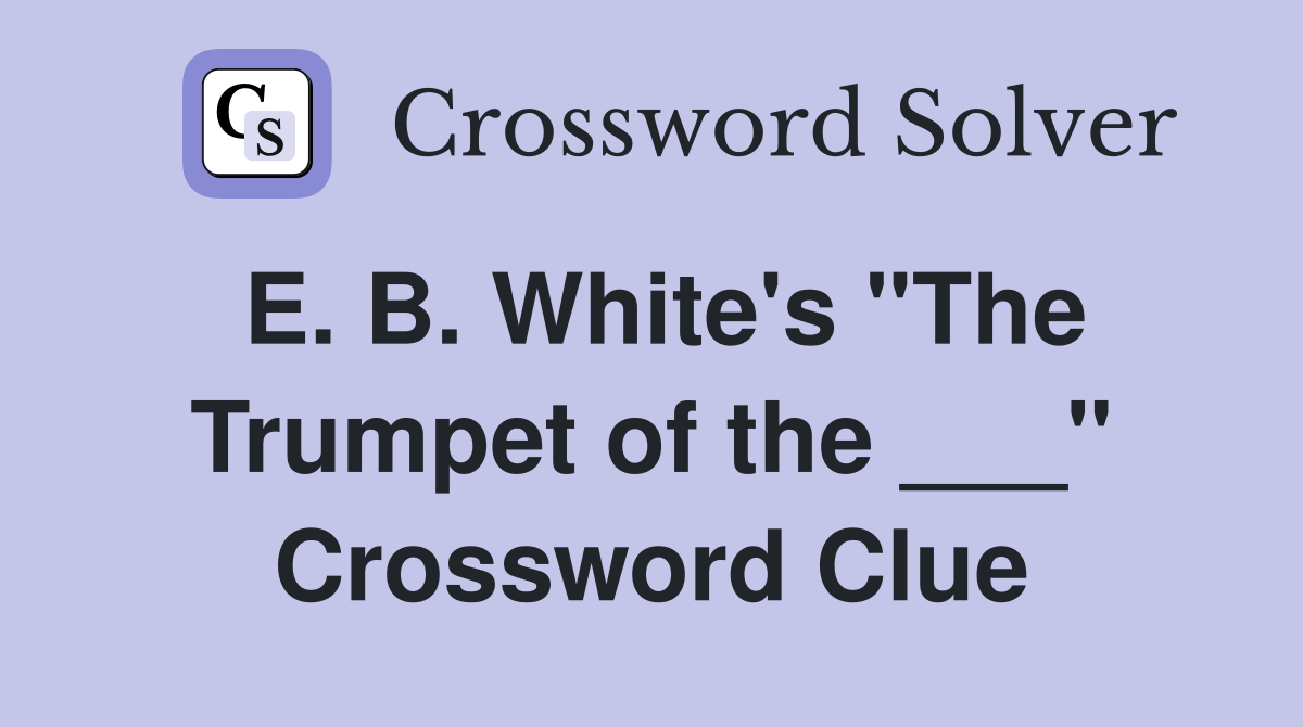 E. B. White's "The Trumpet of the ___" Crossword Clue