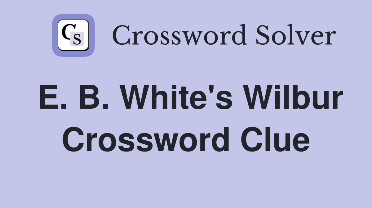E. B. White's Wilbur Crossword Clue