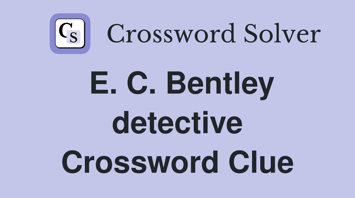 E. C. Bentley detective Crossword Clue