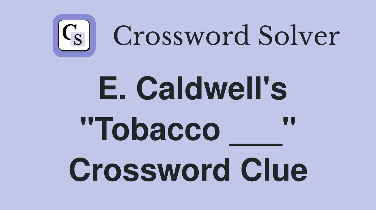 E. Caldwell's "Tobacco ___" Crossword Clue