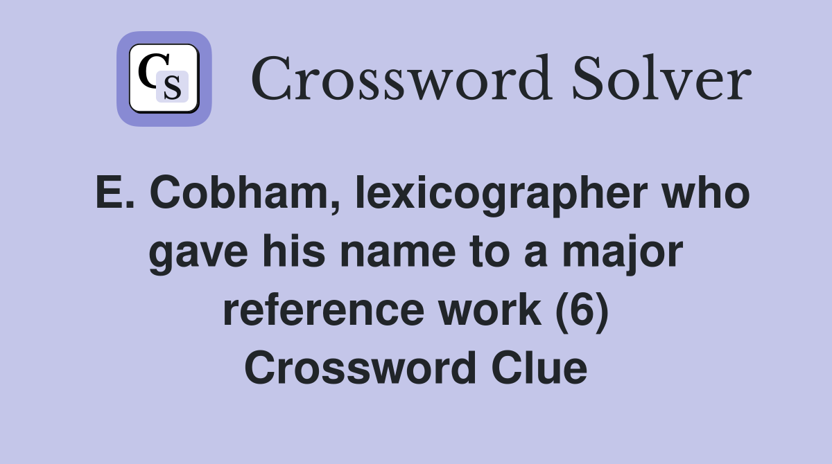 E. Cobham, lexicographer who gave his name to a major reference work (6) Crossword Clue