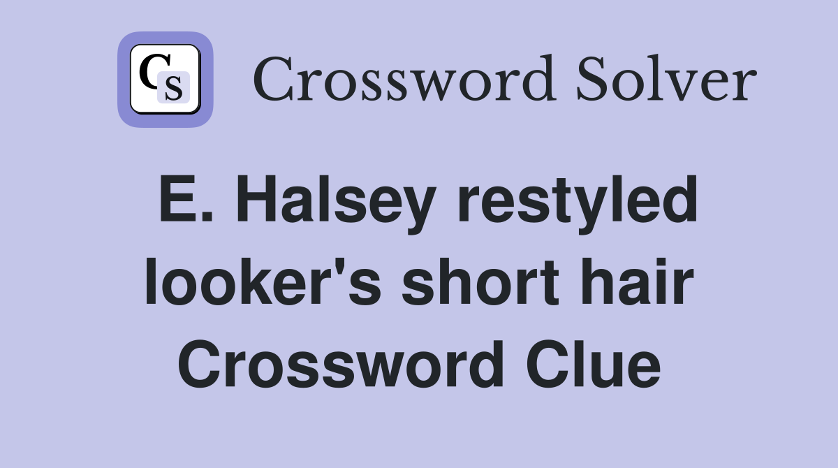 E. Halsey restyled looker's short hair Crossword Clue