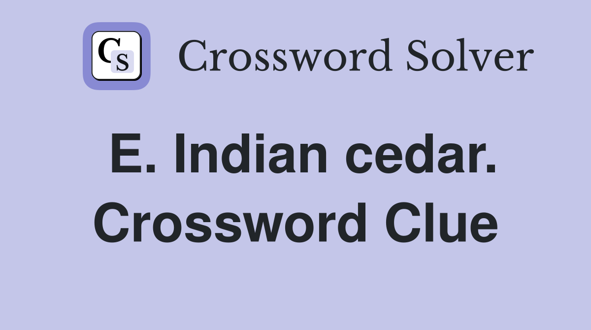 E. Indian cedar. Crossword Clue