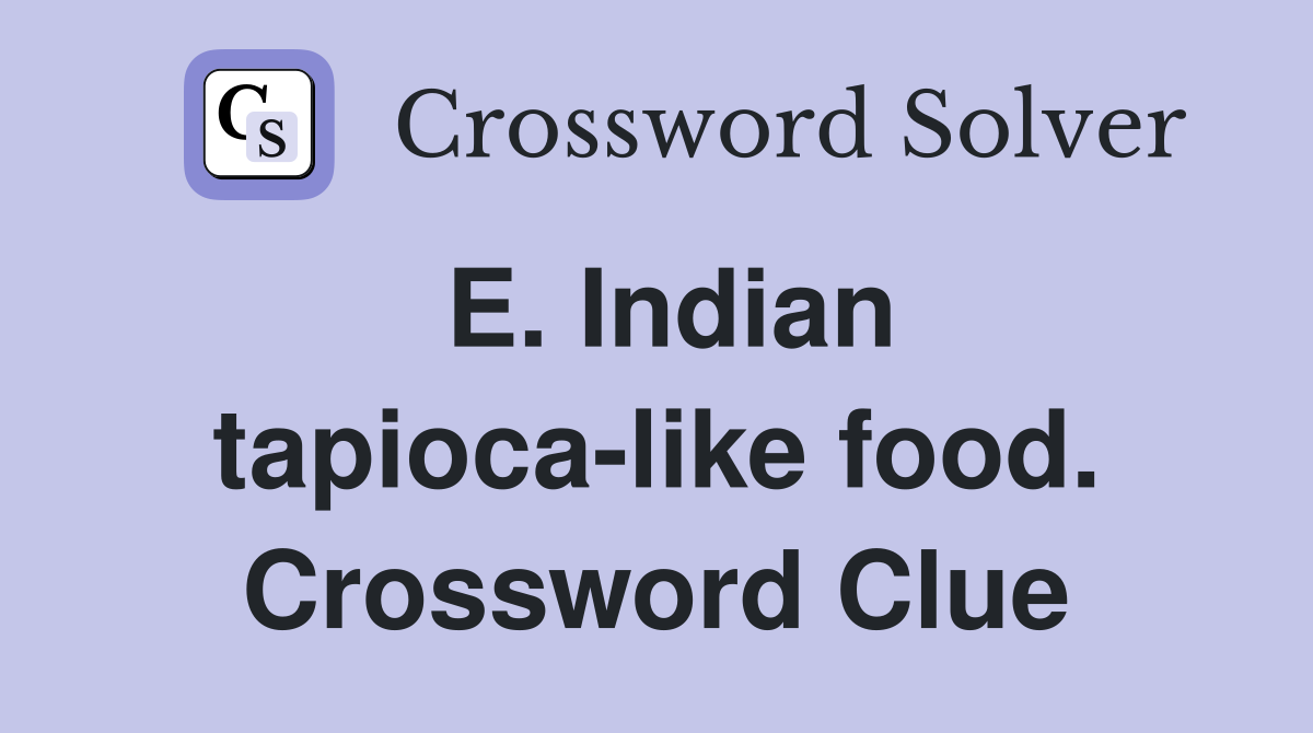 E. Indian tapioca-like food. Crossword Clue