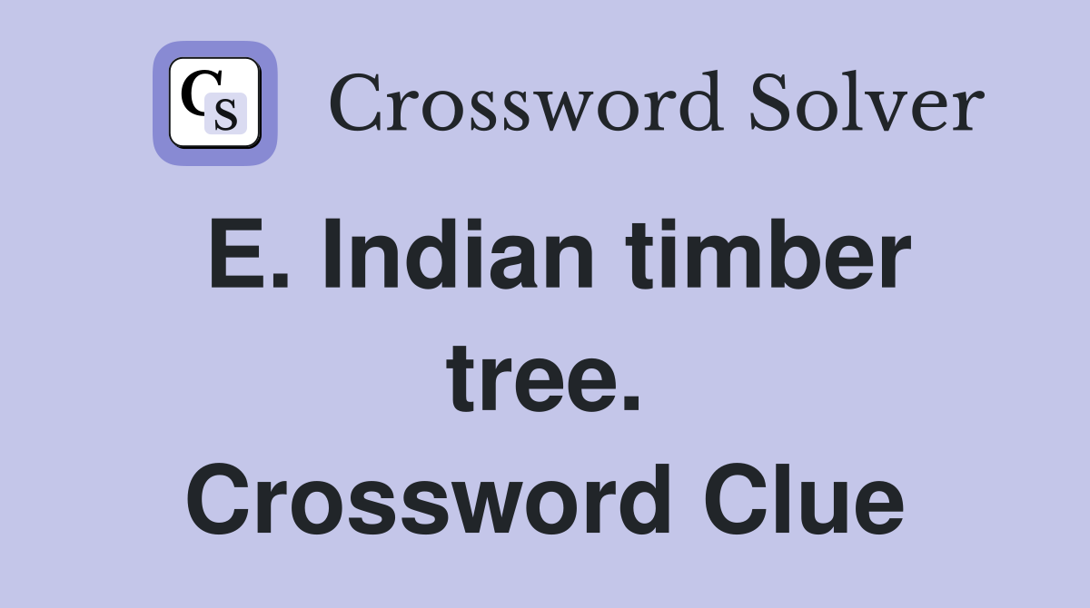 E. Indian timber tree. Crossword Clue