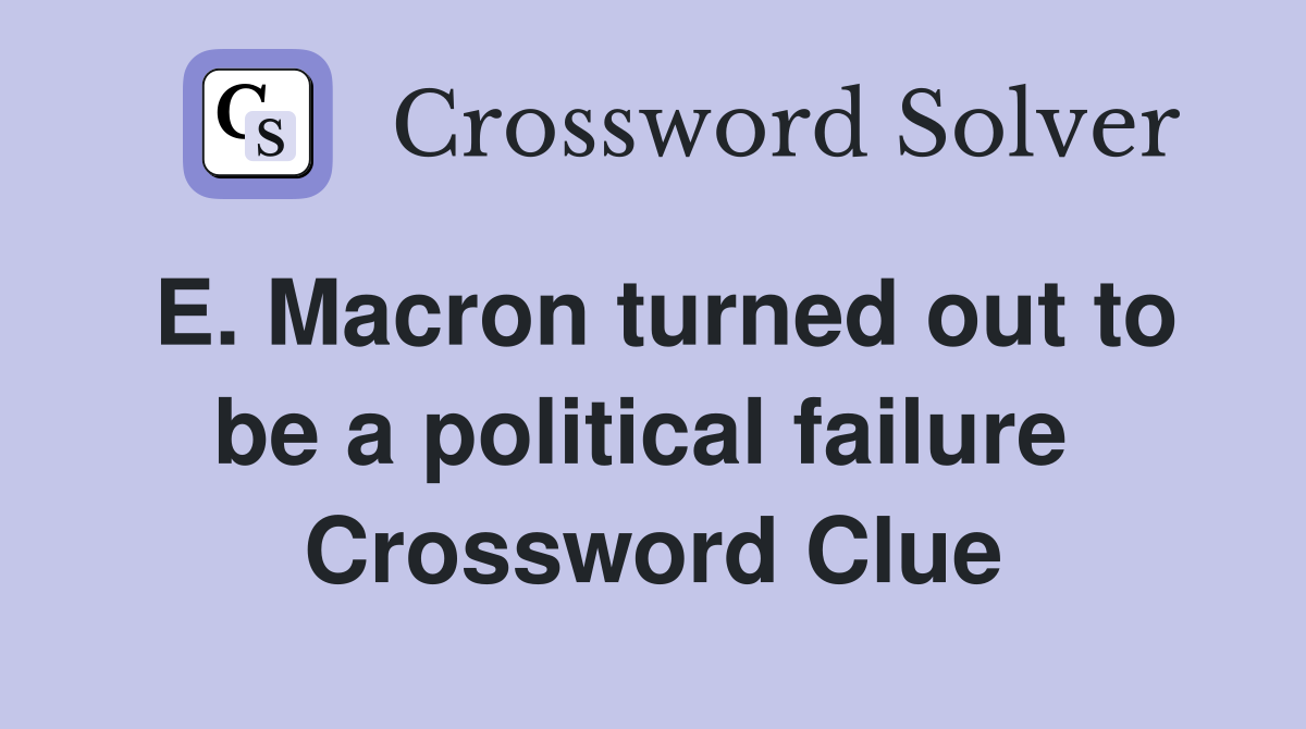 E. Macron turned out to be a political failure  Crossword Clue