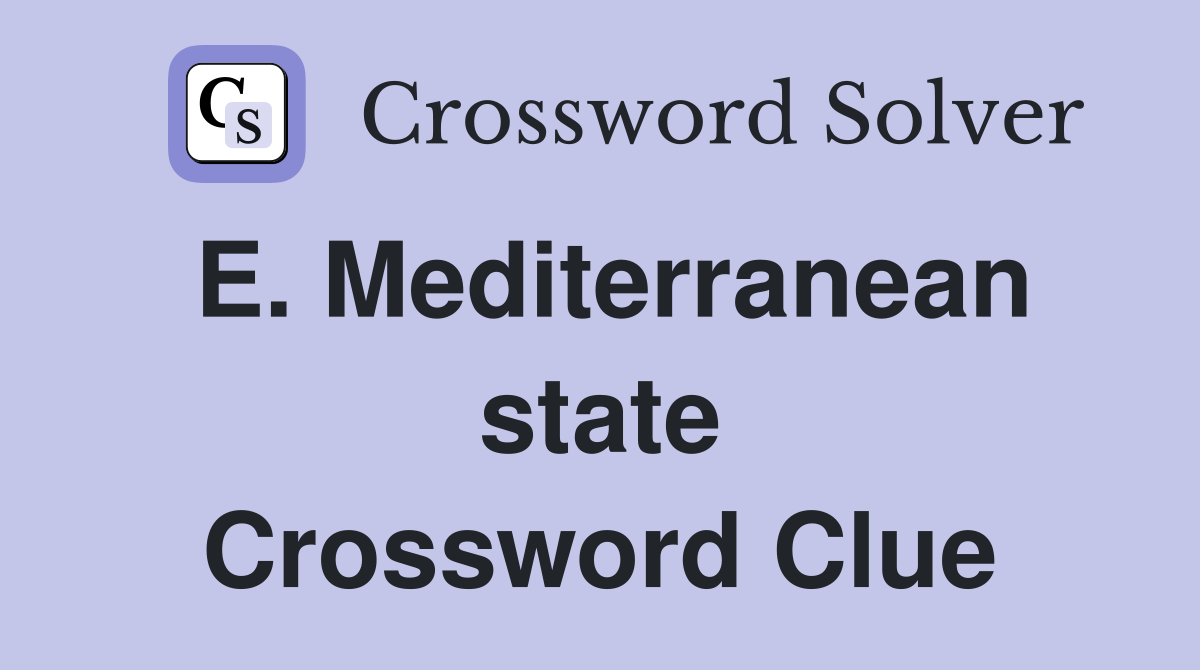 E. Mediterranean state Crossword Clue