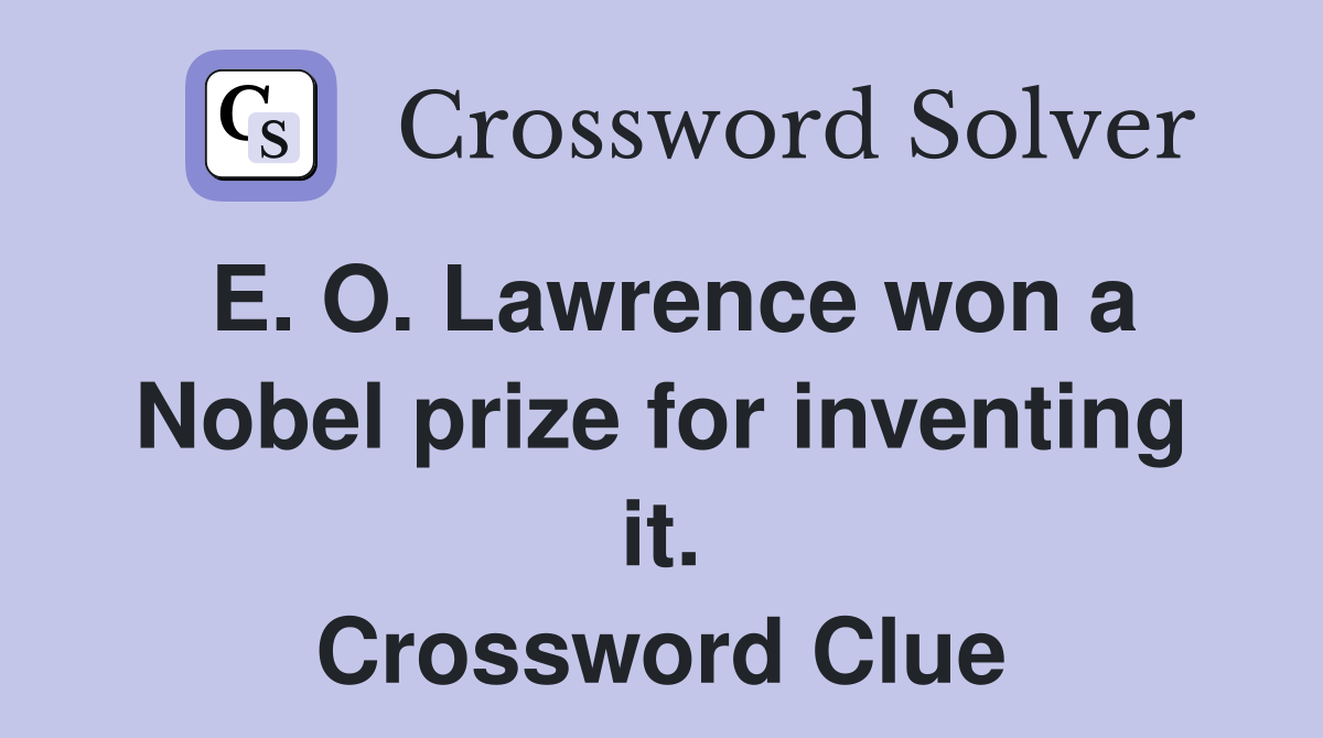 E. O. Lawrence won a Nobel prize for inventing it. Crossword Clue