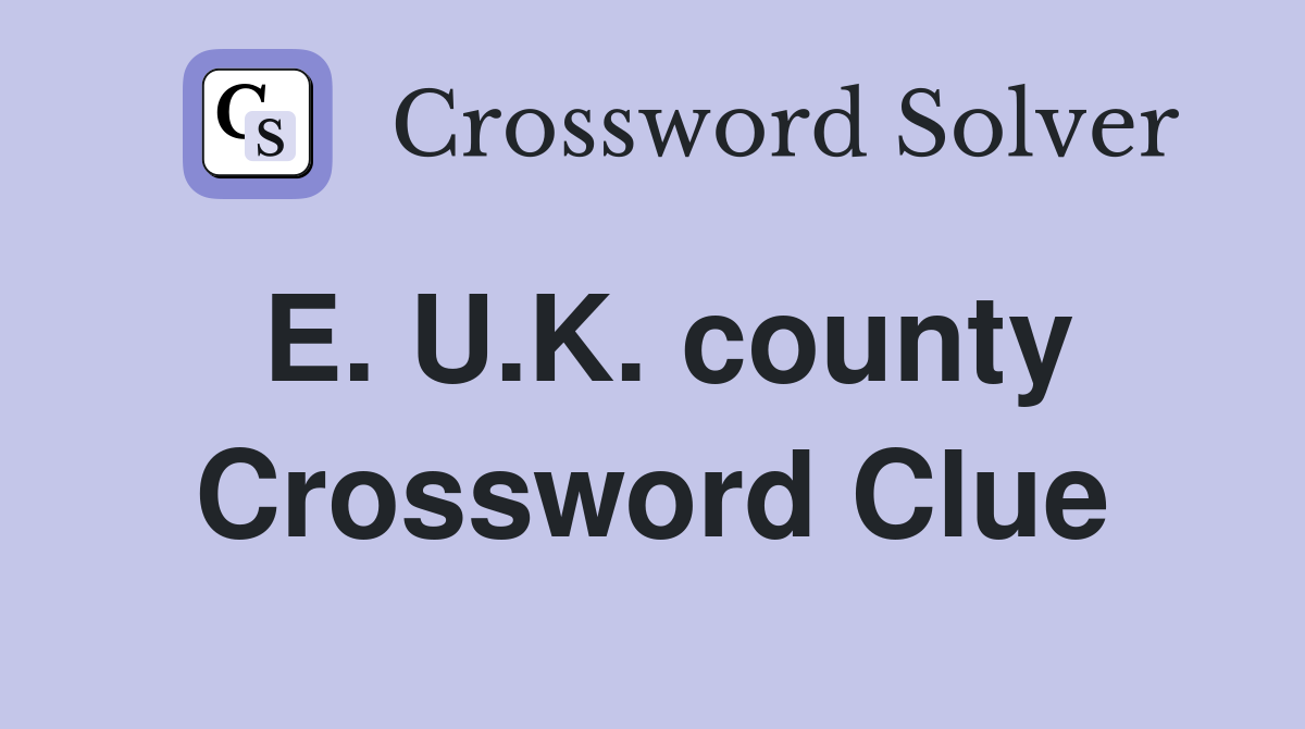 E. U.K. county Crossword Clue