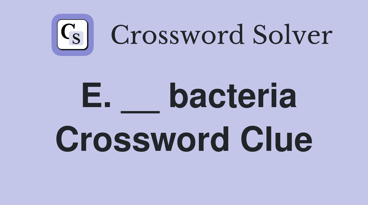 E. __ bacteria Crossword Clue
